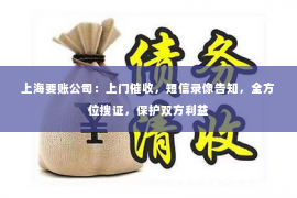 上海要账公司：上门催收，短信录像告知，全方位搜证，保护双方利益