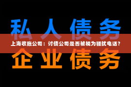 上海收账公司：讨债公司是否被视为骚扰电话？