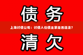 上海讨债公司：讨债人住债主家是否违法？