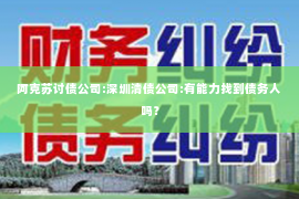 阿克苏讨债公司:深圳清债公司:有能力找到债务人吗？