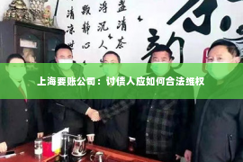 上海要账公司：讨债人应如何合法维权