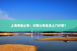上海收账公司：讨债公司合法上门讨债？