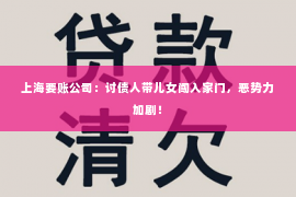 上海要账公司：讨债人带儿女闯入家门，恶势力加剧！