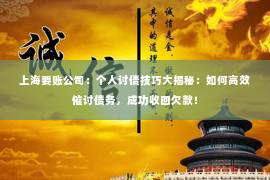 上海要账公司：个人讨债技巧大揭秘：如何高效催讨债务，成功收回欠款！