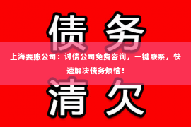 上海要账公司：讨债公司免费咨询，一键联系，快速解决债务烦恼！