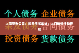 上海要账公司：警察催收车贷：上门催债行动详解