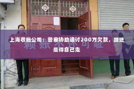 上海收账公司：警察协助追讨200万欠款，路还是得自己走