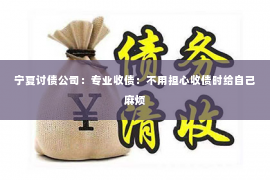 宁夏讨债公司：专业收债：不用担心收债时给自己麻烦