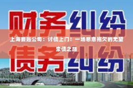 上海要账公司：讨债上门！一场恶意拖欠的无望索债之路