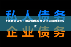 上海要账公司：解决赌博庄家讨债问题的有效方法