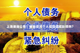 上海要账公司：要账会对个人征信造成影响吗？