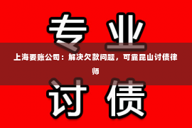 上海要账公司：解决欠款问题，可靠昆山讨债律师