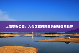 上海要账公司：九台区信誉赫赫的催收律师推荐