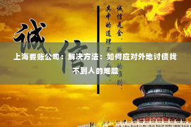 上海要账公司：解决方法：如何应对外地讨债找不到人的难题