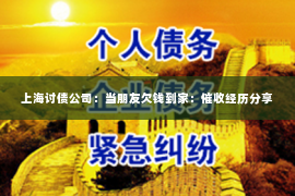 上海讨债公司：当朋友欠钱到家：催收经历分享