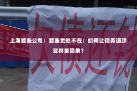 上海要账公司：要账无处不在：如何让债务追踪变得更简单？