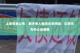 上海收账公司：解决军人催收犯罪问题：以部队为中心的措施