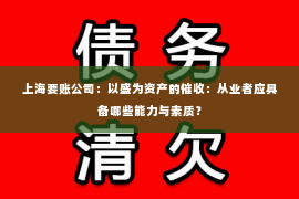 上海要账公司：以盛为资产的催收：从业者应具备哪些能力与素质？