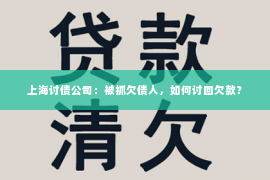 上海讨债公司：被抓欠债人，如何讨回欠款？