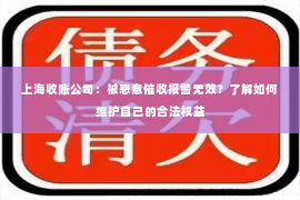 上海收账公司：被恶意催收报警无效？了解如何维护自己的合法权益