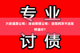 六安追款公司：深圳收债公司：法院判决不还怎样追讨？