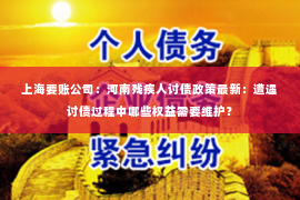 上海要账公司：河南残疾人讨债政策最新：遭遇讨债过程中哪些权益需要维护？