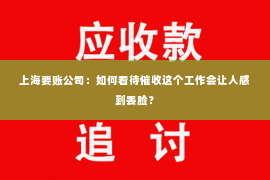 上海要账公司：如何看待催收这个工作会让人感到丢脸？