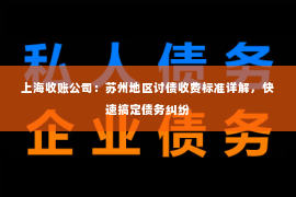 上海收账公司：苏州地区讨债收费标准详解，快速搞定债务纠纷