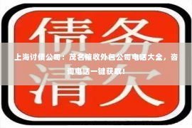 上海讨债公司：茂名催收外包公司电话大全，咨询电话一键获取！