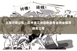 上海讨债公司：苏州吴江周边地区专业物业催收服务公司