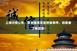 上海讨债公司：获取催收资质所需条件，你需要了解这些！
