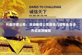 兴县讨债公司：深圳催债公司教你几招专业合法方式高效催债