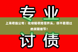 上海收账公司：花呗催收短信开头，你不能错过的关键细节！