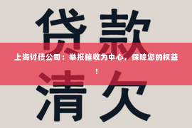 上海讨债公司：举报催收为中心，保障您的权益！