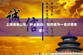 上海要账公司：职业路向：如何成为一名讨债专家？