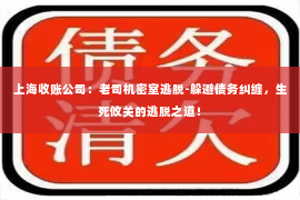 上海收账公司：老司机密室逃脱-躲避债务纠缠，生死攸关的逃脱之道！