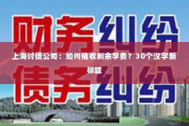 上海讨债公司：如何催收剩余学费？30个汉字新标题