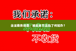 蓬溪商务调查：婚后男方出轨了何如办？