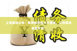 上海要账公司：老赖催收技巧大揭秘，让你成功收回欠款！