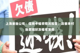 上海要账公司：信用卡催收情况报告：洞察未付账款现状及催收策略