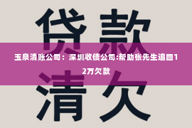 玉泉清账公司：深圳收债公司:帮助张先生追回12万欠款