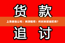 上海要账公司：网贷催收：何时跨越骚扰线？
