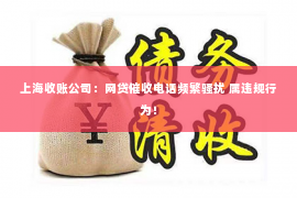 上海收账公司：网贷催收电话频繁骚扰 属违规行为！