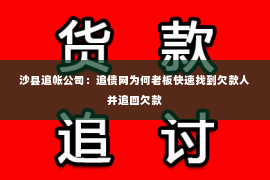 沙县追帐公司：追债网为何老板快速找到欠款人并追回欠款