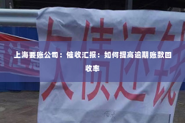上海要账公司：催收汇报：如何提高逾期账款回收率