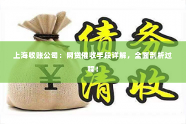 上海收账公司：网贷催收手段详解，全面剖析过程！