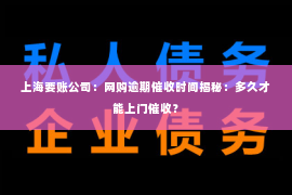上海要账公司：网购逾期催收时间揭秘：多久才能上门催收？