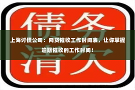 上海讨债公司：网贷催收工作时间表，让你掌握逾期催收的工作时间！