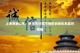 上海收账公司：经常与讨债方相处的害处及应对策略