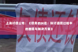 上海讨债公司：《债务的纠葛：探讨追债过程中的困境与解决方案》